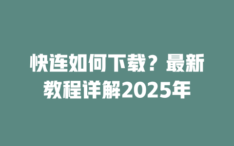 快连如何下载？最新教程详解2025年 二