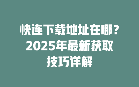快连下载地址在哪？2025年最新获取技巧详解 二