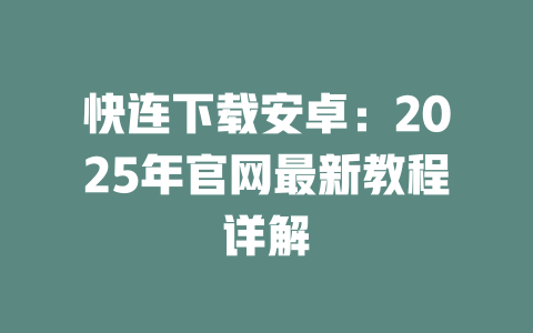 快连下载安卓：2025年官网最新教程详解 二