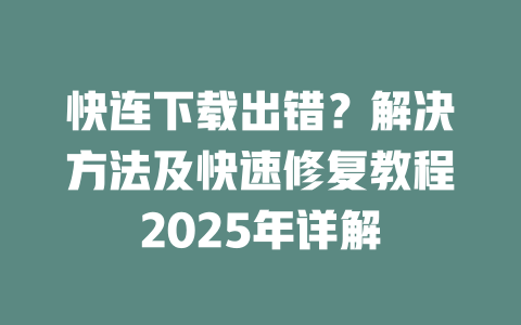 快连下载出错？解决方法及快速修复教程2025年详解 二