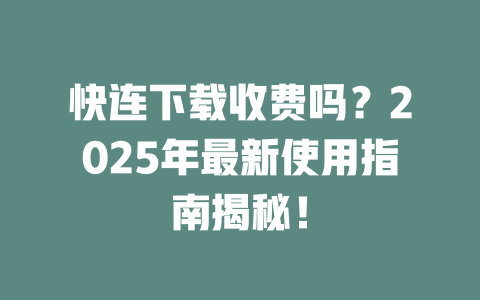 快连下载收费吗？2025年最新使用指南揭秘！ 二