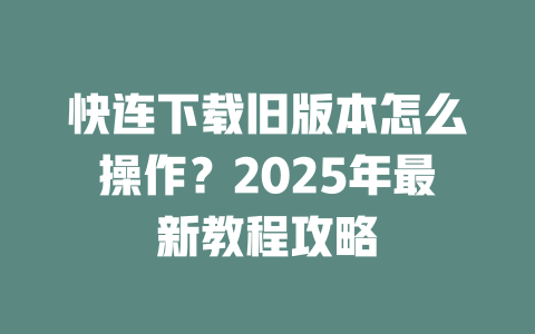 快连下载旧版本怎么操作？2025年最新教程攻略 二