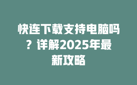 快连下载支持电脑吗？详解2025年最新攻略 二