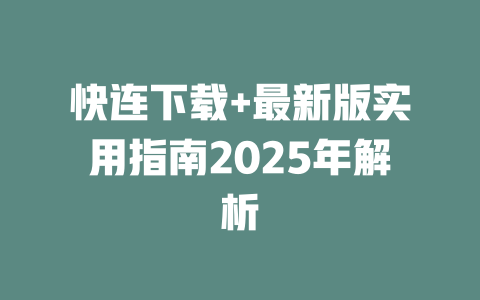 快连下载+最新版实用指南2025年解析 二