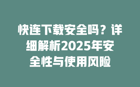 快连下载安全吗？详细解析2025年安全性与使用风险 二