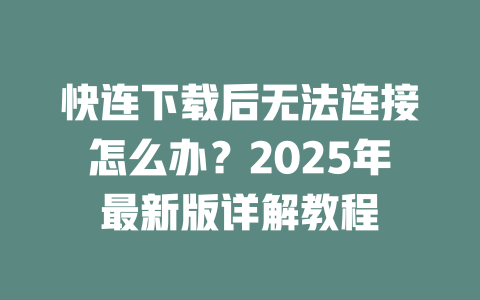 快连下载后无法连接怎么办？2025年最新版详解教程 二