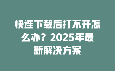 快连下载后打不开怎么办？2025年最新解决方案 二