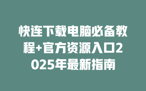 快连下载电脑必备教程+官方资源入口2025年最新指南 二