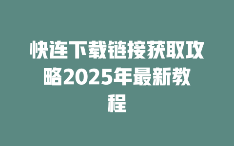 快连下载链接获取攻略2025年最新教程 二