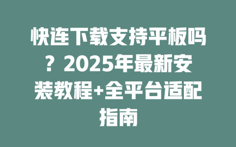 快连下载支持平板吗？2025年最新安装教程+全平台适配指南 二