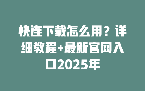 快连下载怎么用？详细教程+最新官网入口2025年 二
