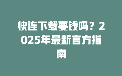 快连下载要钱吗？2025年最新官方指南 二