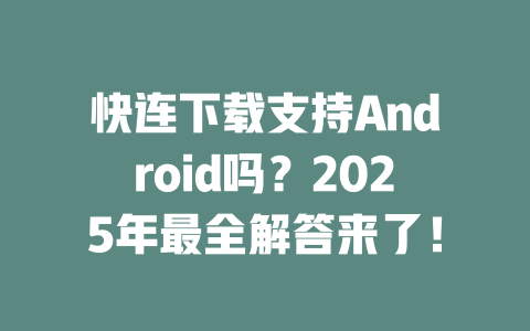 快连下载支持Android吗？2025年最全解答来了！ 二
