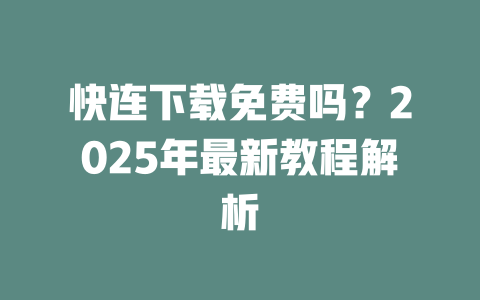 快连下载免费吗？2025年最新教程解析 二