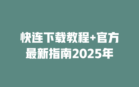 快连下载教程+官方最新指南2025年 二