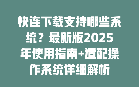 快连下载支持哪些系统？最新版2025年使用指南+适配操作系统详细解析 二