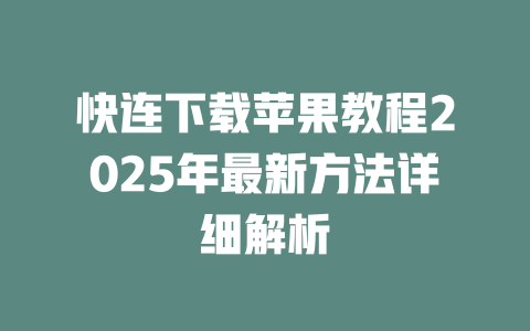 快连下载苹果教程2025年最新方法详细解析 二