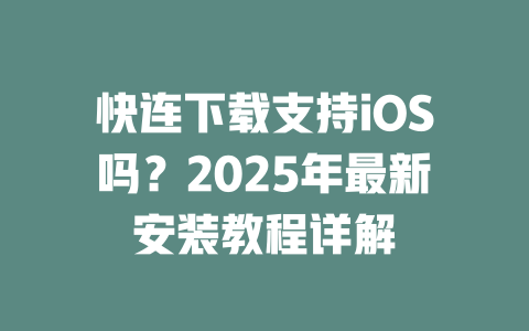 快连下载支持iOS吗？2025年最新安装教程详解 二