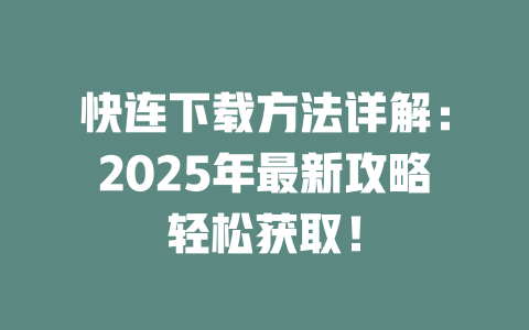 快连下载方法详解：2025年最新攻略轻松获取！ 二