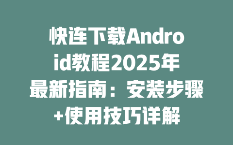 快连下载Android教程2025年最新指南：安装步骤+使用技巧详解 二