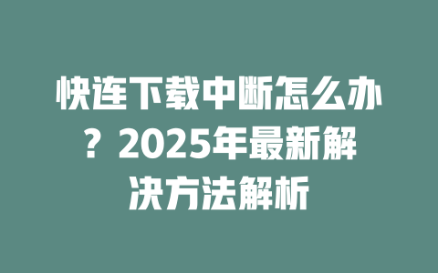 快连下载中断怎么办？2025年最新解决方法解析 二