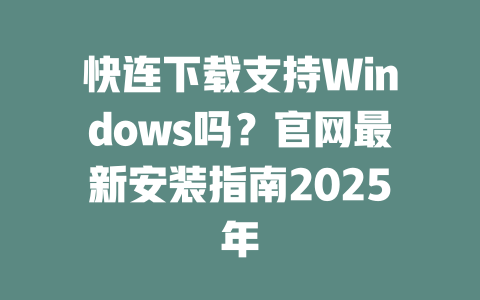快连下载支持Windows吗？官网最新安装指南2025年 二