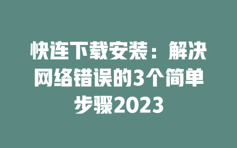 快连下载安装：解决网络错误的3个简单步骤2023 二