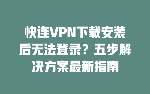 快连VPN下载安装后无法登录？五步解决方案最新指南 二