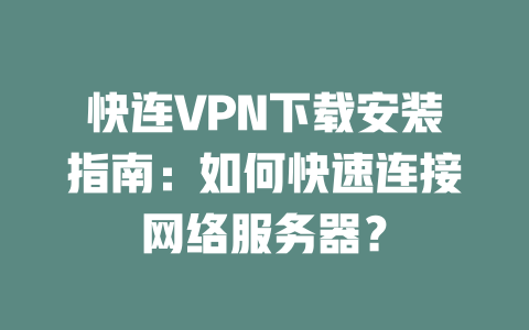 快连VPN下载安装指南：如何快速连接网络服务器？ 二