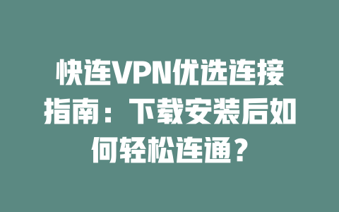 快连VPN优选连接指南：下载安装后如何轻松连通？ 二