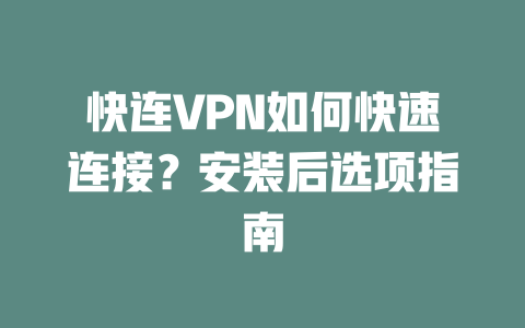 快连VPN如何快速连接？安装后选项指南 二