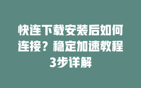 快连下载安装后如何连接？稳定加速教程3步详解 二