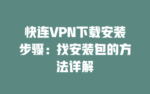 快连VPN下载安装步骤：找安装包的方法详解 二
