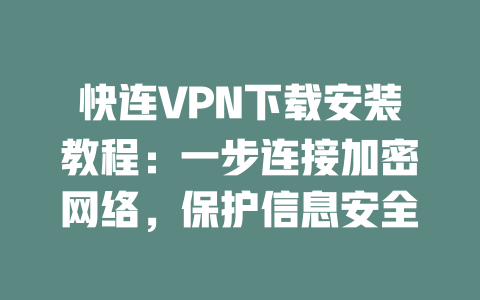 快连VPN下载安装教程：一步连接加密网络，保护信息安全 二