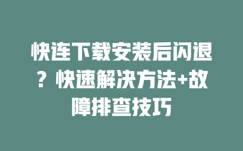 快连下载安装后闪退？快速解决方法+故障排查技巧 二