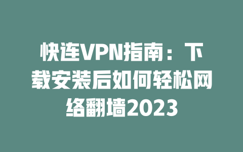 快连VPN指南：下载安装后如何轻松网络翻墙2023 二