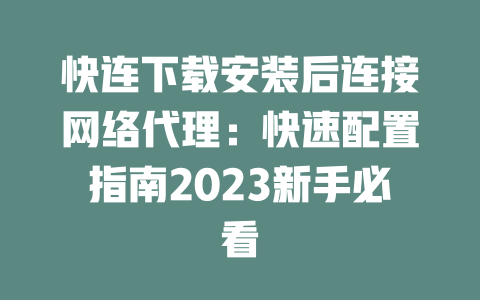 快连下载安装后连接网络代理：快速配置指南2023新手必看 二