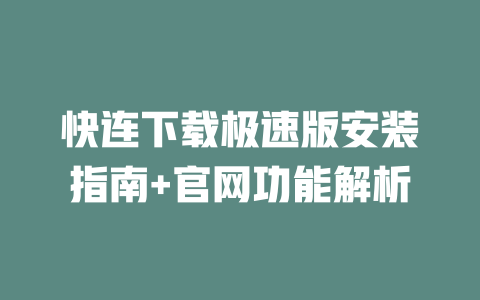 快连下载极速版安装指南+官网功能解析 二