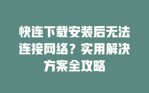 快连下载安装后无法连接网络？实用解决方案全攻略 二