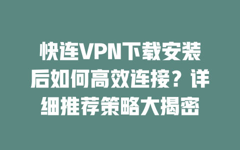 快连VPN下载安装后如何高效连接？详细推荐策略大揭密 二