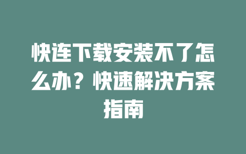快连下载安装不了怎么办？快速解决方案指南 二