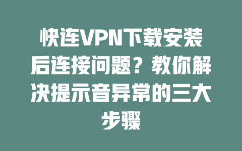 快连VPN下载安装后连接问题？教你解决提示音异常的三大步骤 二