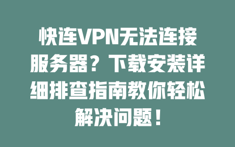 快连VPN无法连接服务器？下载安装详细排查指南教你轻松解决问题！ 二
