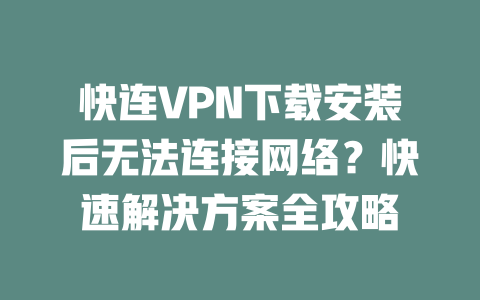 快连VPN下载安装后无法连接网络？快速解决方案全攻略 二