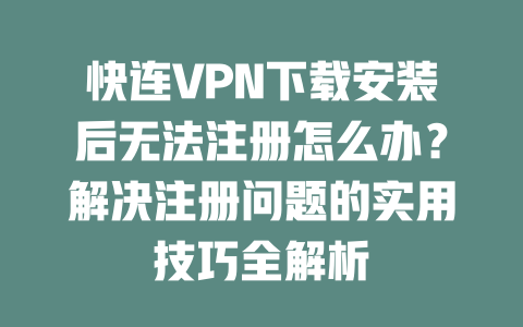 快连VPN下载安装后无法注册怎么办？解决注册问题的实用技巧全解析 二