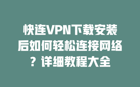 快连VPN下载安装后如何轻松连接网络？详细教程大全 二