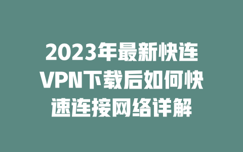 2023年最新快连VPN下载后如何快速连接网络详解 二