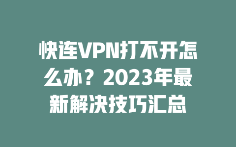快连VPN打不开怎么办？2023年最新解决技巧汇总 二