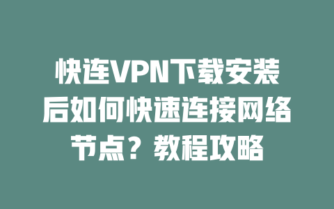 快连VPN下载安装后如何快速连接网络节点？教程攻略 二