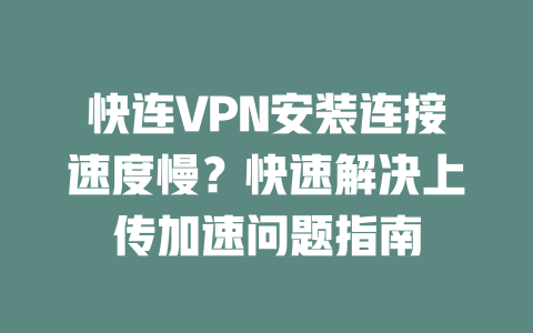 快连VPN安装连接速度慢？快速解决上传加速问题指南 二